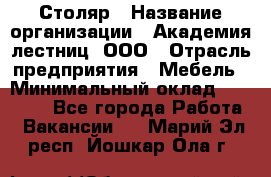 Столяр › Название организации ­ Академия лестниц, ООО › Отрасль предприятия ­ Мебель › Минимальный оклад ­ 40 000 - Все города Работа » Вакансии   . Марий Эл респ.,Йошкар-Ола г.